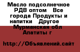 Масло подсолнечное РДВ оптом - Все города Продукты и напитки » Другое   . Мурманская обл.,Апатиты г.